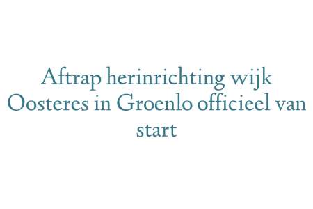 Aftrap herinrichting wijk Oosteres in Groenlo officieel van start