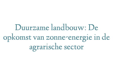 Duurzame landbouw: De opkomst van zonne-energie in de agrarische sector