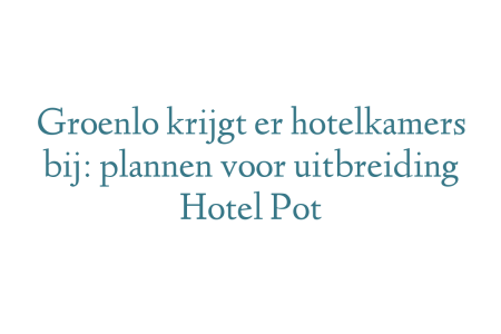 Groenlo krijgt er hotelkamers bij: plannen voor uitbreiding Hotel Pot