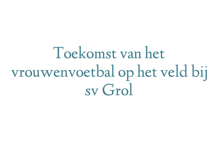 Toekomst van het vrouwenvoetbal op het veld bij sv Grol