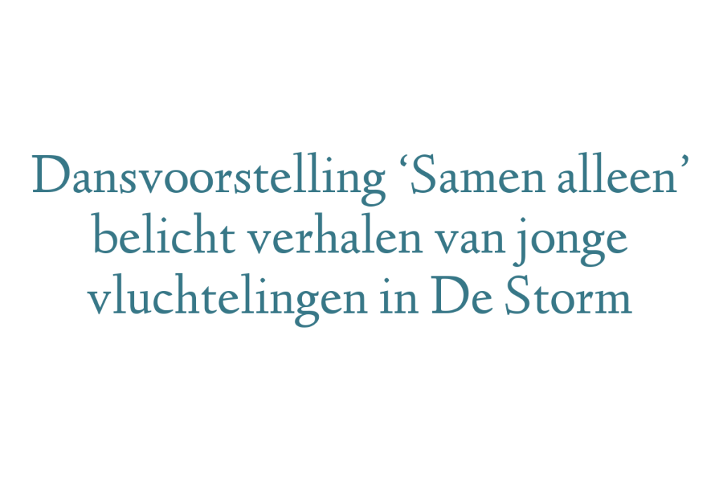 Dansvoorstelling ‘Samen alleen’ belicht verhalen van jonge vluchtelingen in De Storm