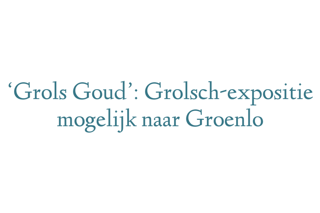 ‘Grols Goud’: Grolsch-expositie mogelijk naar Groenlo