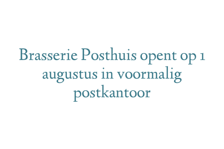 Brasserie Posthuis opent op 1 augustus in voormalig postkantoor