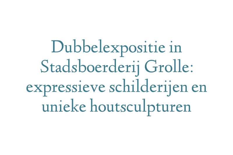 Dubbelexpositie in Stadsboerderij Grolle: expressieve schilderijen en unieke houtsculpturen