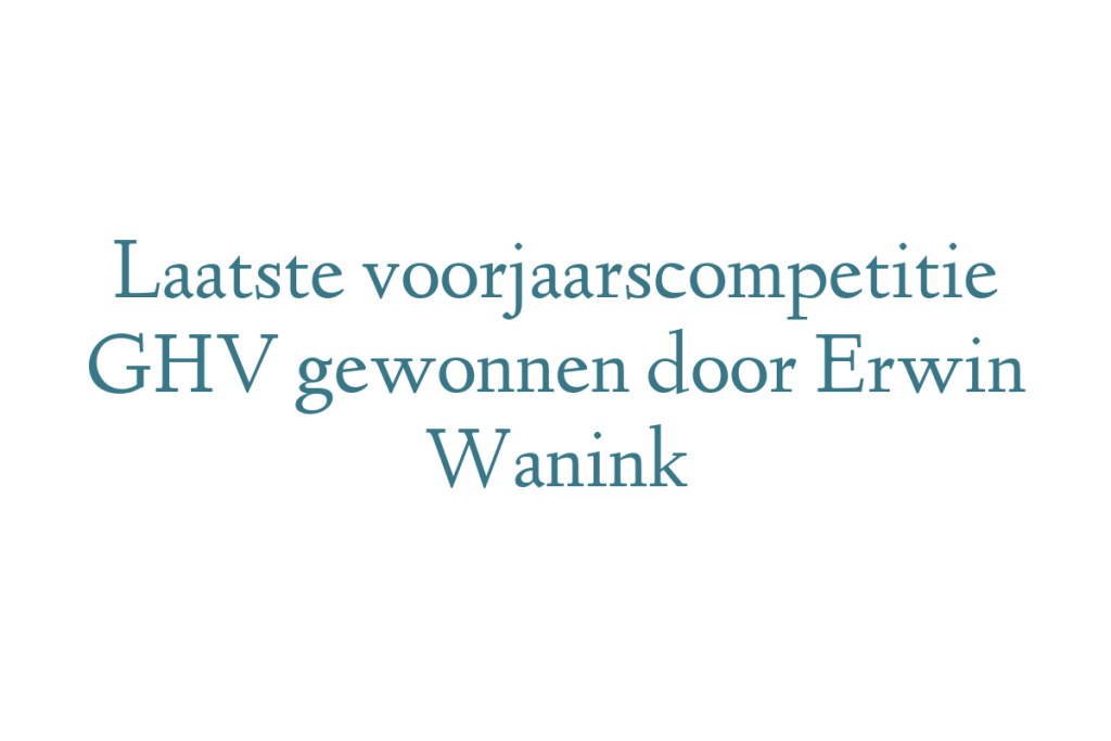 Laatste voorjaarscompetitie GHV gewonnen door Erwin Wanink