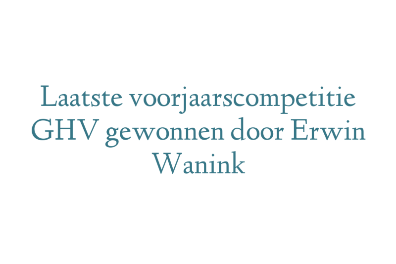 Laatste voorjaarscompetitie GHV gewonnen door Erwin Wanink