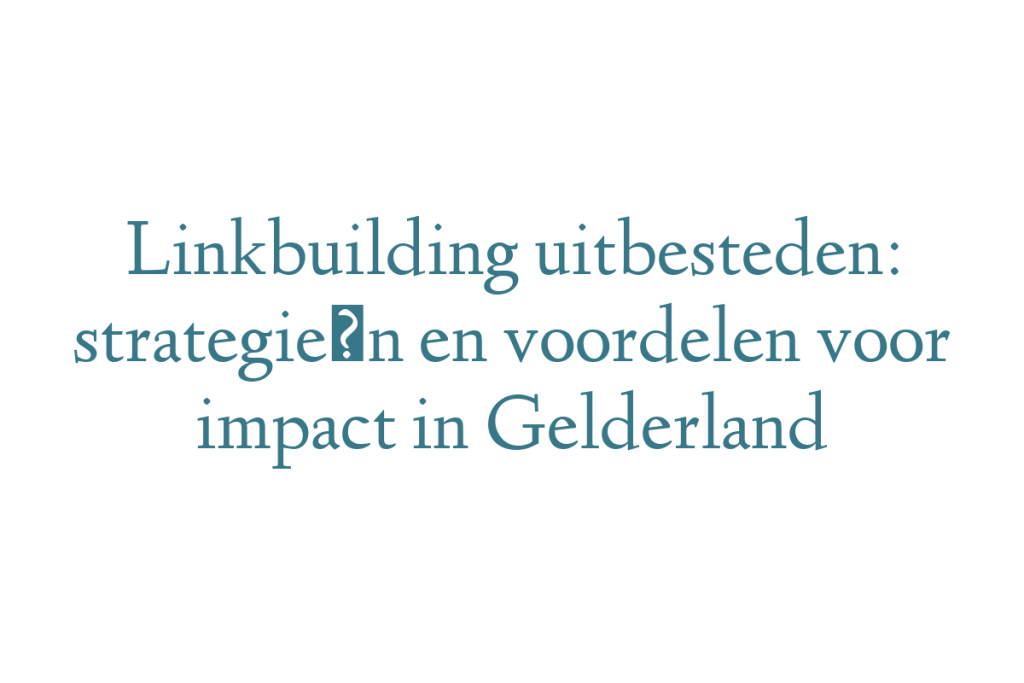 Linkbuilding uitbesteden: strategieën en voordelen voor impact in Gelderland