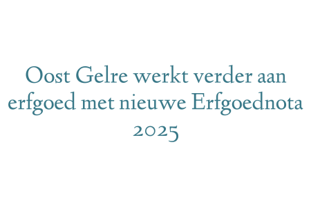 Oost Gelre werkt verder aan erfgoed met nieuwe Erfgoednota 2025