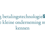 Top 3 betalingstechnologieën die elke kleine onderneming moet kennen