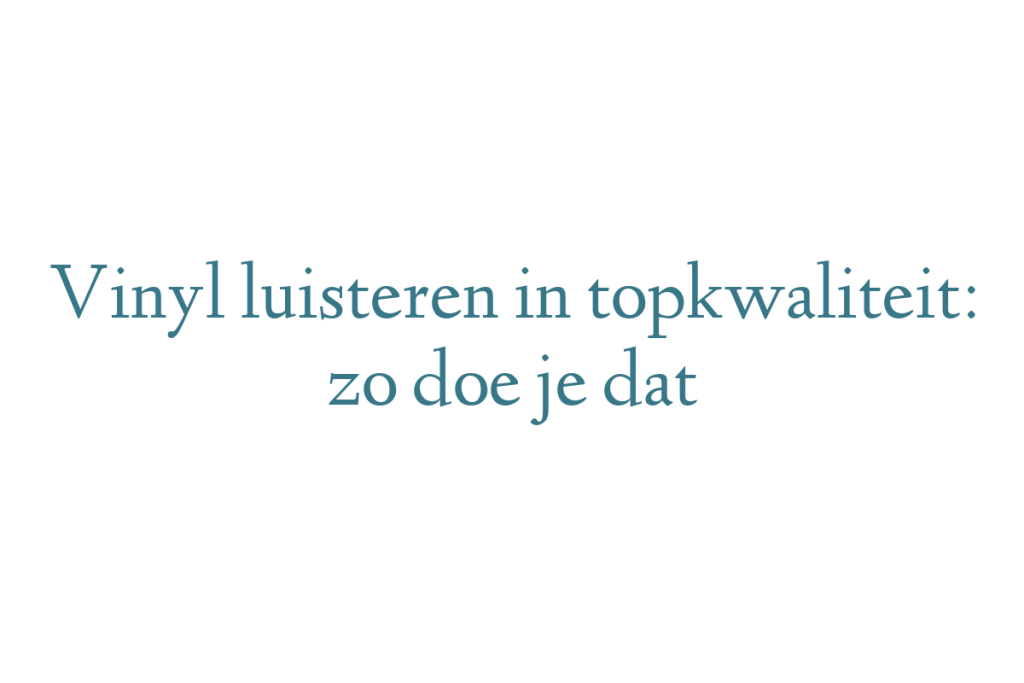 Vinyl luisteren in topkwaliteit: zo doe je dat