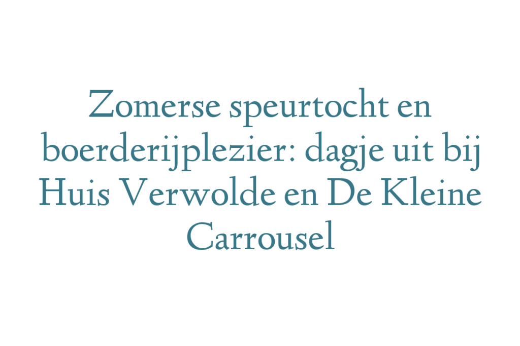 Zomerse speurtocht en boerderijplezier: dagje uit bij Huis Verwolde en De Kleine Carrousel