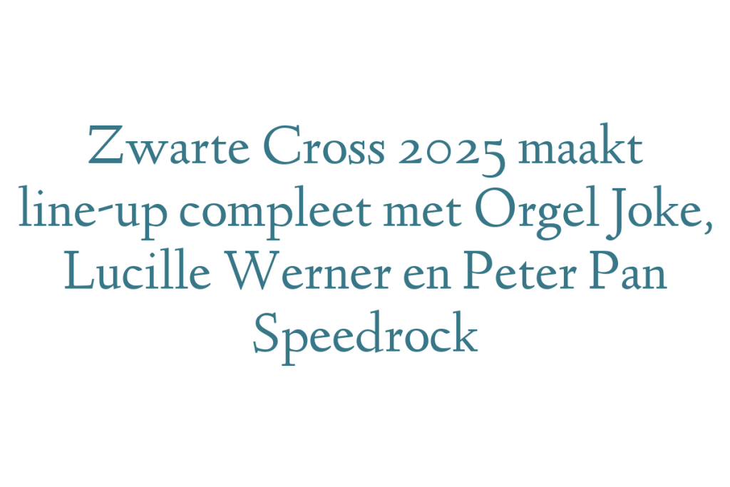 Zwarte Cross 2025 maakt line-up compleet met Orgel Joke, Lucille Werner en Peter Pan Speedrock