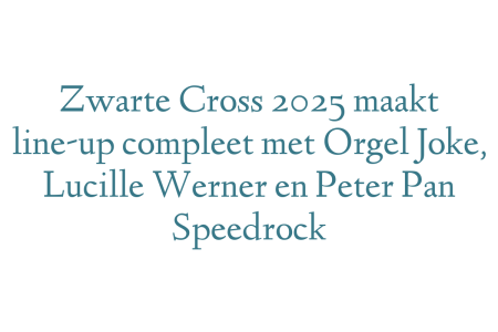 Zwarte Cross 2025 maakt line-up compleet met Orgel Joke, Lucille Werner en Peter Pan Speedrock