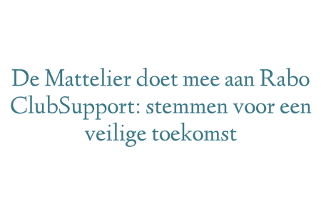 De Mattelier doet mee aan Rabo ClubSupport: stemmen voor een veilige toekomst