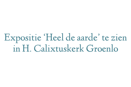 Expositie ‘Heel de aarde’ te zien in H. Calixtuskerk Groenlo