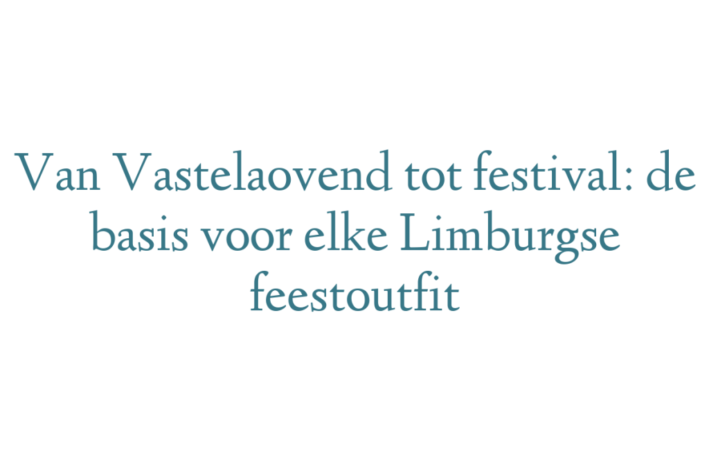 Van Vastelaovend tot festival: de basis voor elke Limburgse feestoutfit