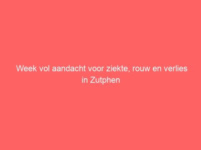 Week vol aandacht voor ziekte, rouw en verlies in Zutphen