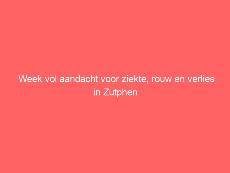 Week vol aandacht voor ziekte, rouw en verlies in Zutphen