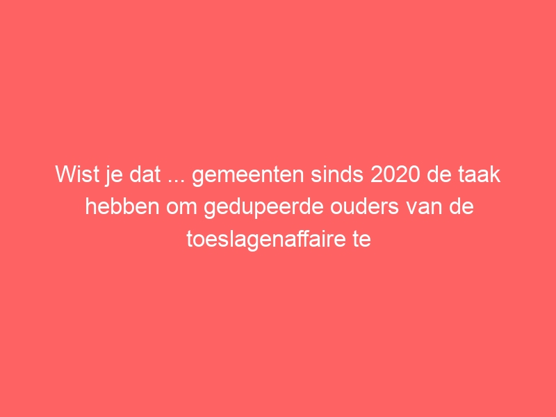 Wist je dat ... gemeenten sinds 2020 de taak hebben om gedupeerde ouders van de toeslagenaffaire te ondersteunen? Oost Gelre stelde nu ook beleidsregels vast om dit eenduidig te doen