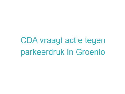 CDA vraagt actie tegen parkeerdruk in Groenlo