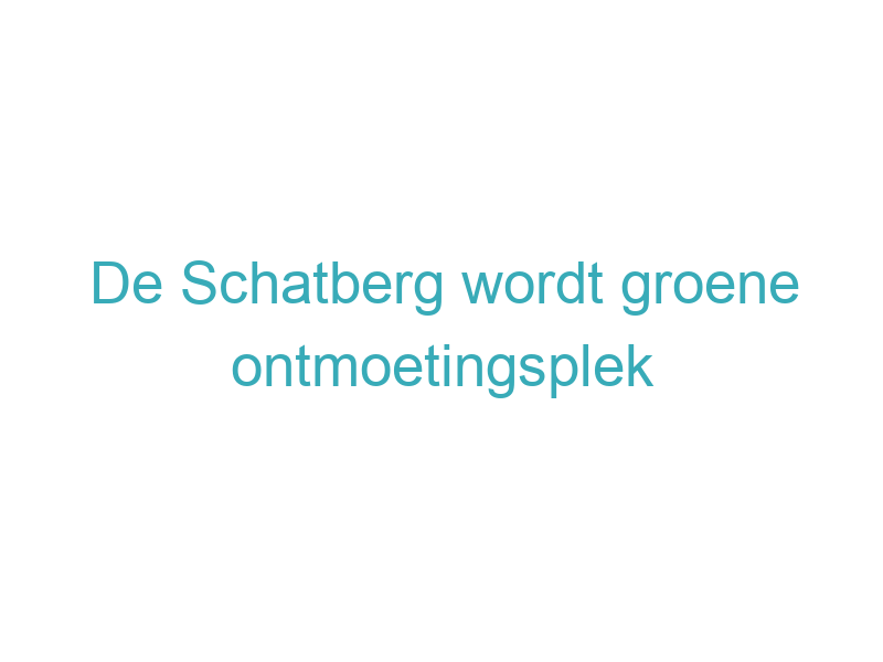 De Schatberg wordt groene ontmoetingsplek