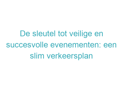 De sleutel tot veilige en succesvolle evenementen: een slim verkeersplan