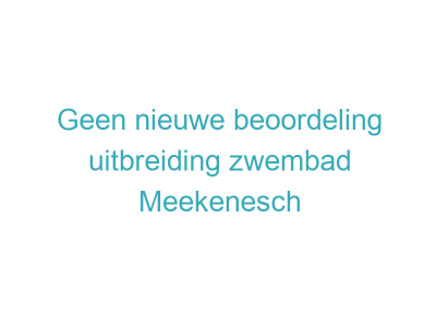Geen nieuwe beoordeling uitbreiding zwembad Meekenesch
