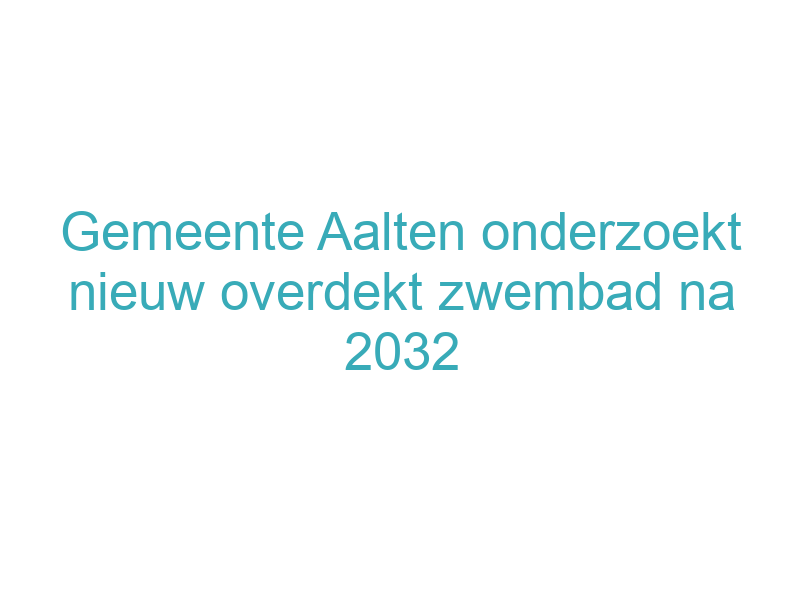 Gemeente Aalten onderzoekt nieuw overdekt zwembad na 2032
