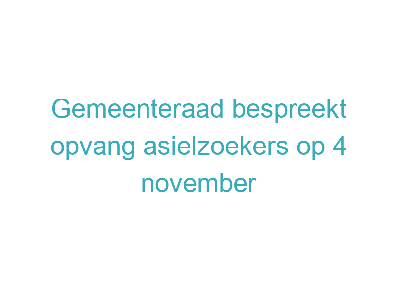 Gemeenteraad bespreekt opvang asielzoekers op 4 november