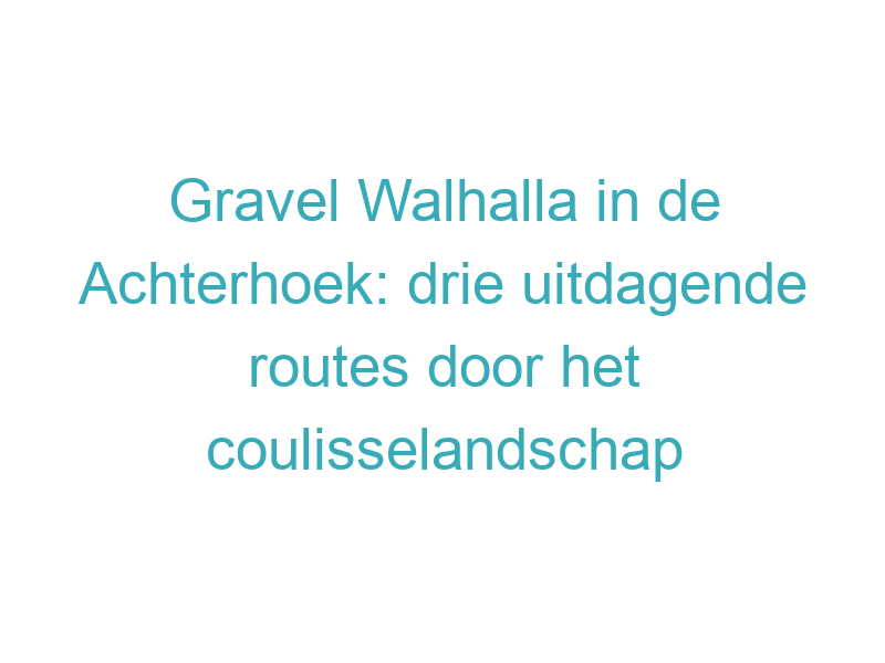 Gravel Walhalla in de Achterhoek: drie uitdagende routes door het coulisselandschap