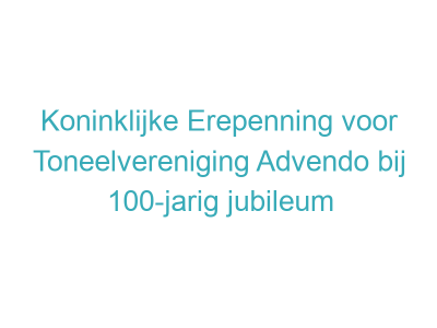 Koninklijke Erepenning voor Toneelvereniging Advendo bij 100-jarig jubileum