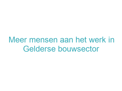 Meer mensen aan het werk in Gelderse bouwsector