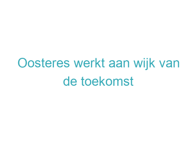 Oosteres werkt aan wijk van de toekomst
