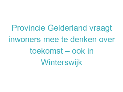 Provincie Gelderland vraagt inwoners mee te denken over toekomst – ook in Winterswijk