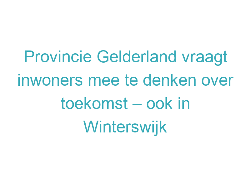 Provincie Gelderland vraagt inwoners mee te denken over toekomst – ook in Winterswijk