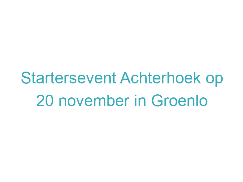Startersevent Achterhoek op 20 november in Groenlo