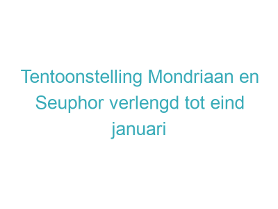 Tentoonstelling Mondriaan en Seuphor verlengd tot eind januari