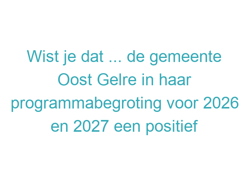 Wist je dat ... de gemeente Oost Gelre in haar programmabegroting voor 2026 en 2027 een positief resultaat verwacht, maar voor 2028 en 2029 juist tekorten voorziet door het zogeheten ravijnjaar?