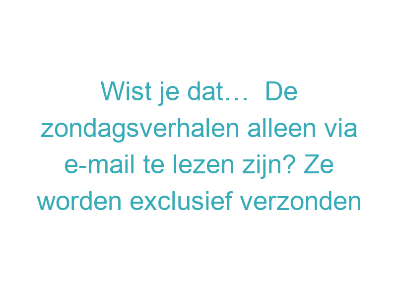 Wist je dat…  De zondagsverhalen alleen via e-mail te lezen zijn? Ze worden exclusief verzonden naar abonnees van de Streekgids-mail. Op die manier blijven de verhalen persoonlijk en dichtbij de lezer.