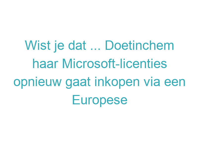 Wist je dat ... Doetinchem haar Microsoft-licenties opnieuw gaat inkopen via een Europese aanbesteding die loopt tot 2030?