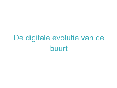De digitale evolutie van de buurt