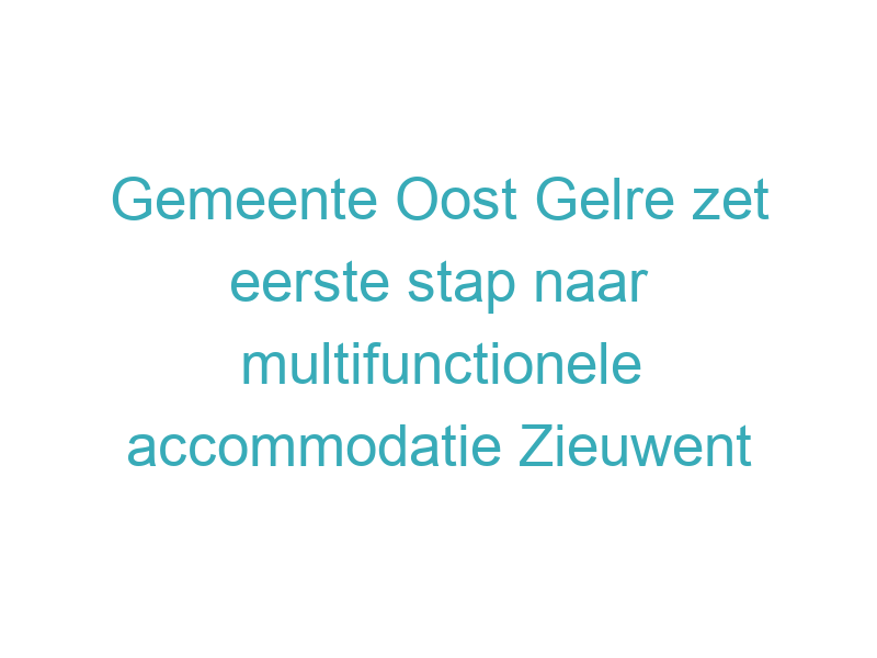 Gemeente Oost Gelre zet eerste stap naar multifunctionele accommodatie Zieuwent