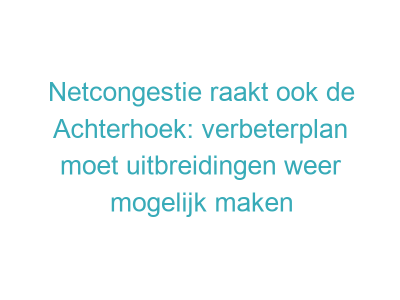 Netcongestie raakt ook de Achterhoek: verbeterplan moet uitbreidingen weer mogelijk maken