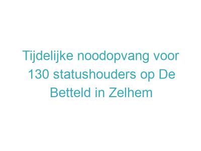 Tijdelijke noodopvang voor 130 statushouders op De Betteld in Zelhem
