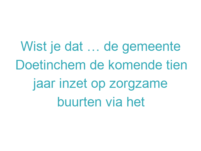 Wist je dat … de gemeente Doetinchem de komende tien jaar inzet op zorgzame buurten via het nieuwe Achterhoeks Plan van Aanpak Wonen, Welzijn en Zorg 2025–2035?