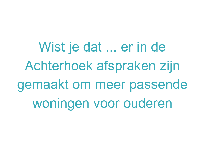 Wist je dat ... er in de Achterhoek afspraken zijn gemaakt om meer passende woningen voor ouderen en urgente doelgroepen te realiseren?