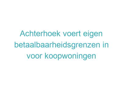 Achterhoek voert eigen betaalbaarheidsgrenzen in voor koopwoningen