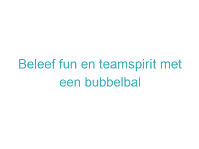 Beleef fun en teamspirit met een bubbelbal