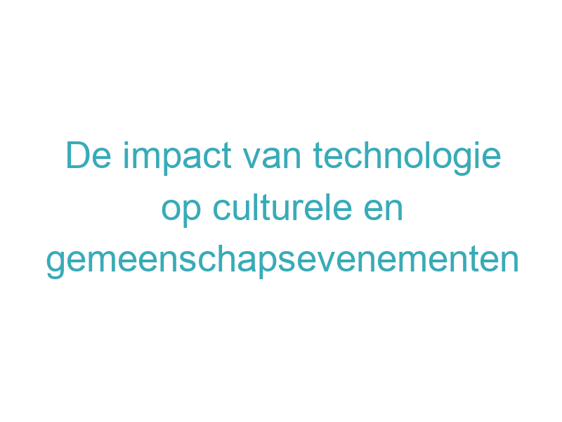 De impact van technologie op culturele en gemeenschapsevenementen