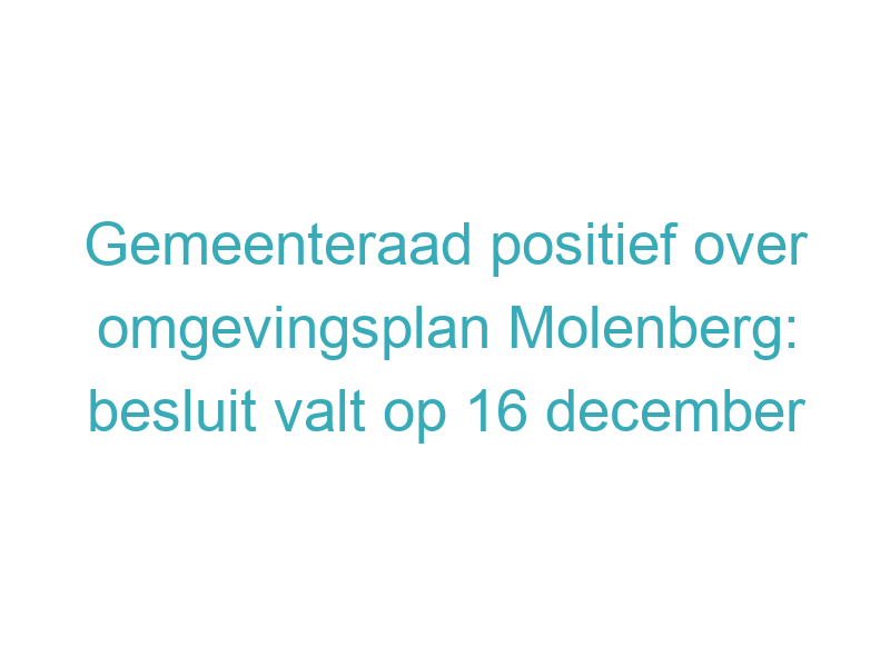 Gemeenteraad positief over omgevingsplan Molenberg: besluit valt op 16 december
